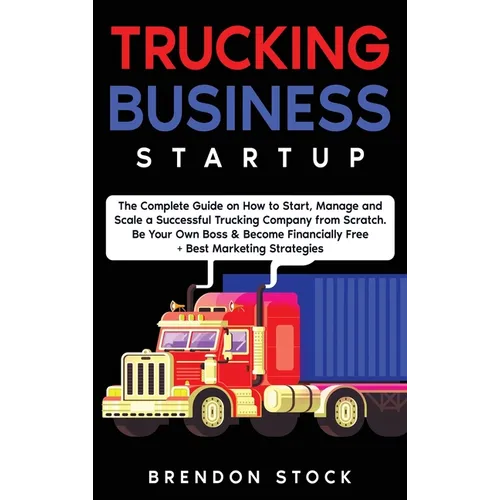 Trucking Business Startup: The Complete Guide to Start and Scale a Successful Trucking Company from Scratch. Be Your Own Boss and Become a 6 Figu - Hardcover