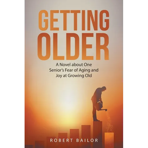 Getting Older: A Novel About One Senior's Fear of Aging and Joy at Growing Old - Paperback