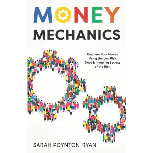Money Mechanics: Engineer Your Money Using The Low Risk Debt & Investing Secrets Of The Rich - Paperback