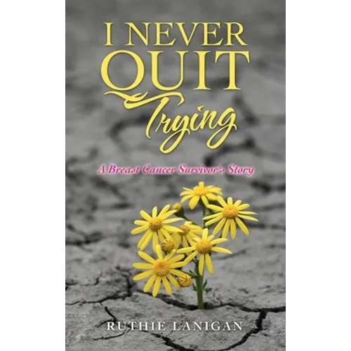 I Never Quit Trying: A Breast Cancer Survivor's Story - Hardcover