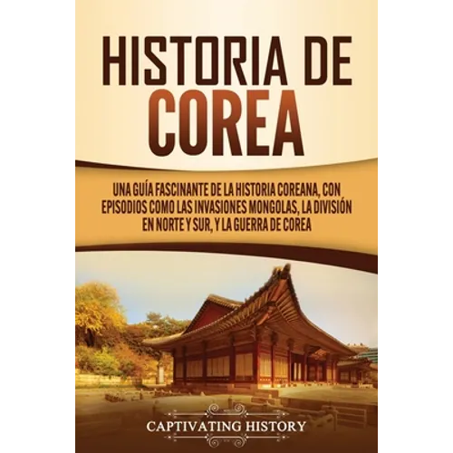 Historia de Corea: Una guía fascinante de la historia coreana, con episodios como las invasiones mongolas, la división en norte y sur, y - Paperback