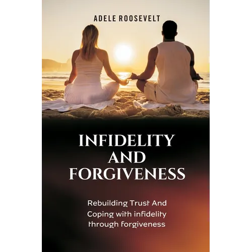 Infidelity and Forgiveness: Rebuilding Trust And Coping With Infidelity Through Forgiveness - Paperback