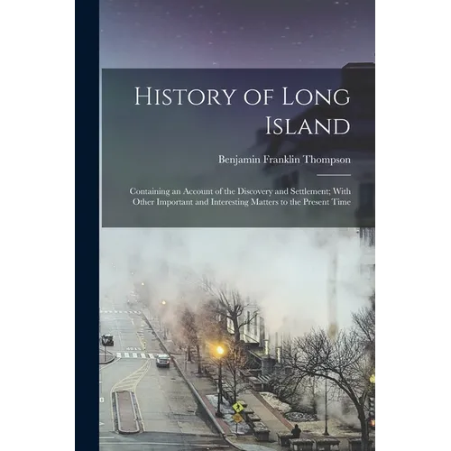 History of Long Island: Containing an Account of the Discovery and Settlement; With Other Important and Interesting Matters to the Present Tim - Paperback