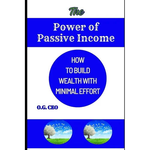 The Power of Passive Income: How to Build Wealth with Minimal Effort - Paperback