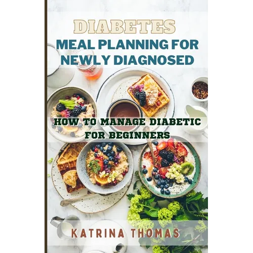Diabetes Meal Planning for Newly Diagnosed: How to Manage Diabetic for Beginners - Paperback