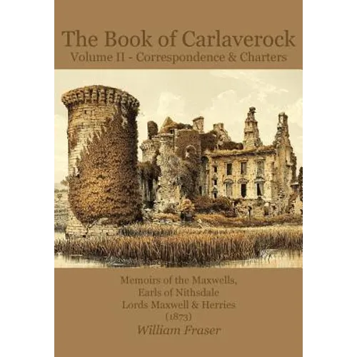 The Book of Carlaverock Volume 2 - Correspondence and Charters of the Maxwells, Earls of Nithsdale, Lords Maxwell & Herries (1873) - Paperback
