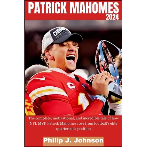 Patrick Mahomes 2024: The complete, motivational, and incredible tale of how NFL MVP Patrick Mahomes rose from Football's elite quarterback position - Paperback