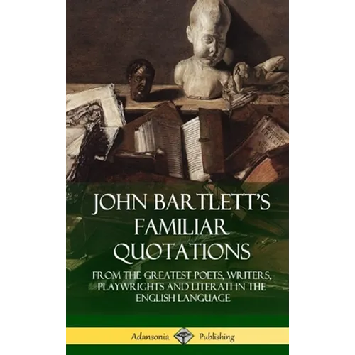 John Bartlett's Familiar Quotations: From the Greatest Poets, Writers, Playwrights and Literati in the English Language (Hardcover) - Hardcover