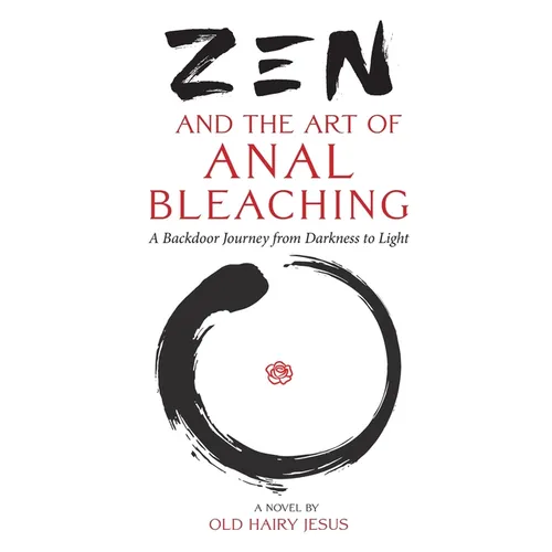 Zen and the Art of Anal Bleaching: A Backdoor Journey from Darkness to Light - Paperback