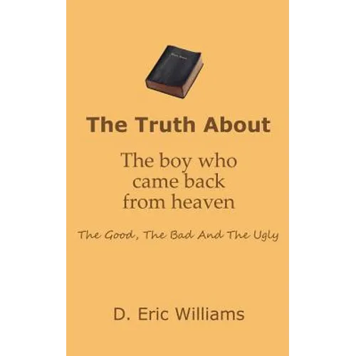 The Truth About The Boy Who Came Back From Heaven: The Good, The Bad And The Ugly - Paperback
