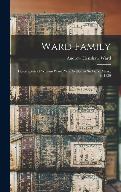 Ward Family; Descendants of William Ward, Who Settled in Sudbury, Mass., in 1639 - Hardcover