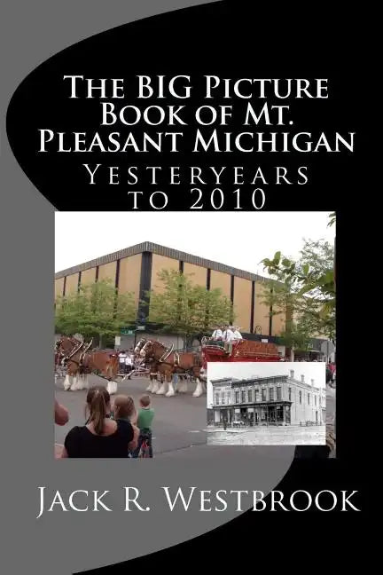 The Big Picture Book of Mt. Pleasant Michigan: Yesteryears to 2010 - Paperback