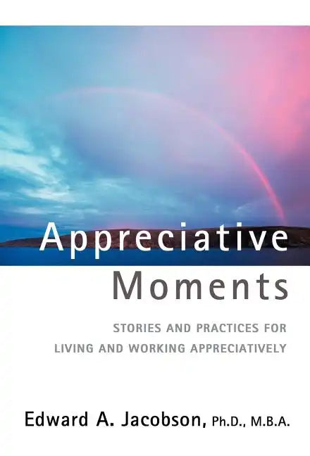 Appreciative Moments: Stories and Practices for Living and Working Appreciatively - Hardcover