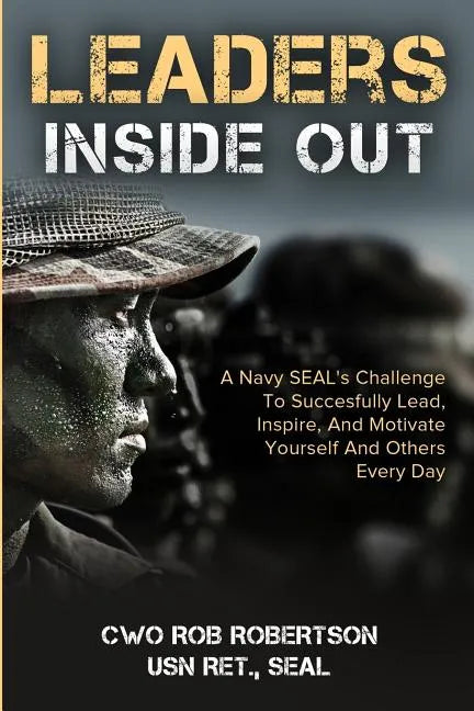 Leaders Inside Out: A Navy SEAL's Challenge To Successfully Lead, Inspire, And Motivate Yourself and Others Every Day - Paperback