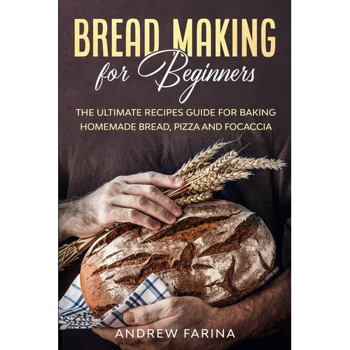 Bread Making for Beginners: The Ultimate Recipes Guide for Baking Homemade Bread, Pizza and Focaccia - Paperback
