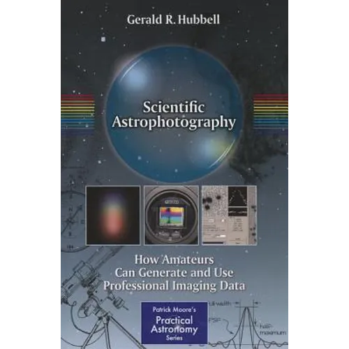 Scientific Astrophotography: How Amateurs Can Generate and Use Professional Imaging Data - Paperback