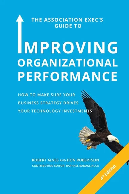 The Association Exec's Guide to Improving Organizational Performance: How to Make Sure Your Business Strategy Drives Your Technology Investments - Paperback