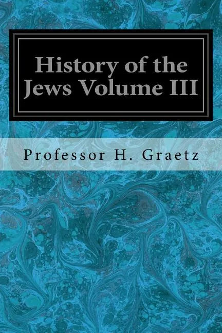History of the Jews Volume III: From the Revolt Against the Zendik (511 C.E.) to the Capture of St. Jean d'Acre by the Mahometans (1291 C.E.) - Paperback