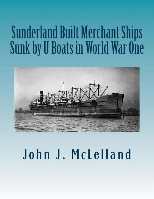 Sunderland Built Merchant Ships Sunk by U Boat in World War One - Paperback