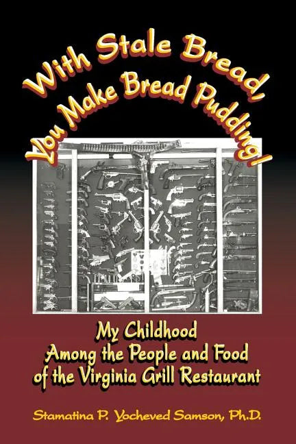 With Stale Bread, You Make Bread Pudding!: My Childhood Among the People and Food of the Virginia Grill Restaurant - Paperback