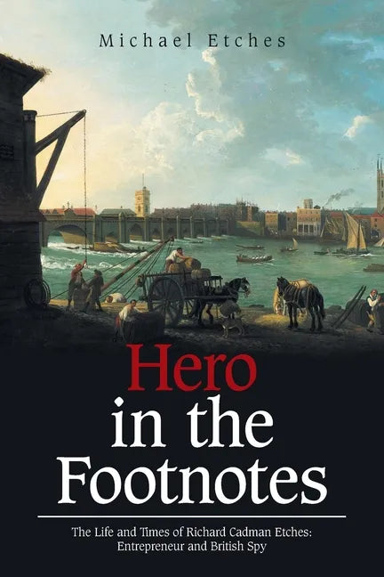 Hero in the Footnotes: The Life and Times of Richard Cadman Etches: Entrepreneur and British Spy - Paperback