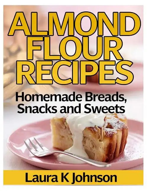 Almond Flour Recipes: Homemade Breads, Snacks and Sweets - Paperback