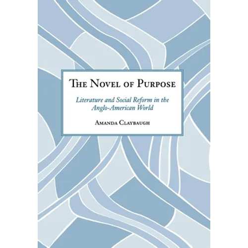 The Novel of Purpose: Literature and Social Reform in the Anglo-American World - Hardcover