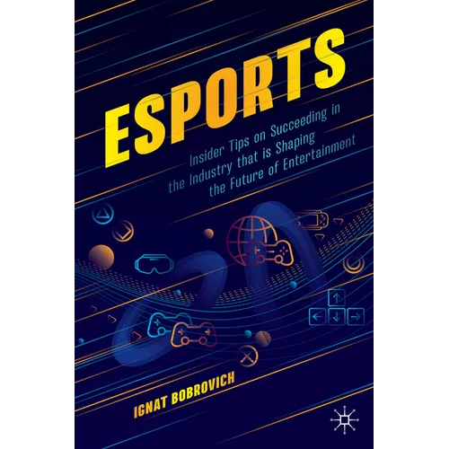 Esports: Insider Tips on Succeeding in the Industry That Is Shaping the Future of Entertainment - Paperback