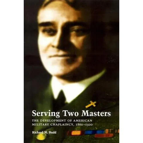 Serving Two Masters: The Development of American Military Chaplaincy, 1860-1920 - Hardcover
