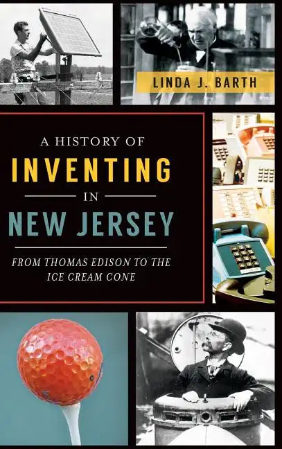 A History of Inventing in New Jersey: From Thomas Edison to the Ice Cream Cone - Hardcover