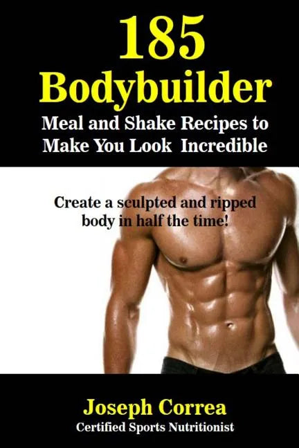 185 Bodybuilding Meal and Shake Recipes to Make You Look Incredible: Create a sculpted and ripped body in half the time! - Paperback