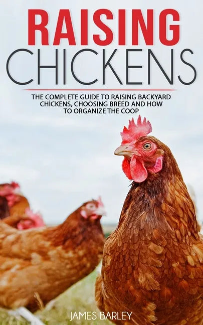 Raising Chickens: The Complete Guide To Raising Backyard Chickens, Choosing Breed And How To Organize The Coop - Paperback