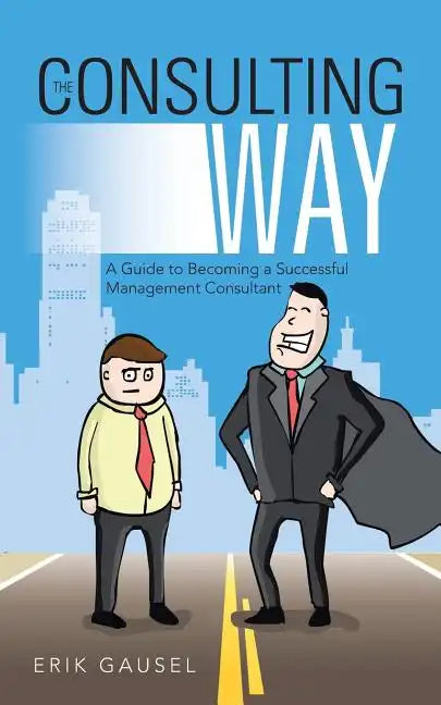 The Consulting Way: A Guide to Becoming a Successful Management Consultant - Paperback