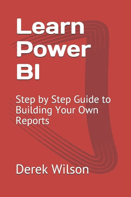 Learn Power BI: Step by Step Guide to Building Your Own Reports - Paperback