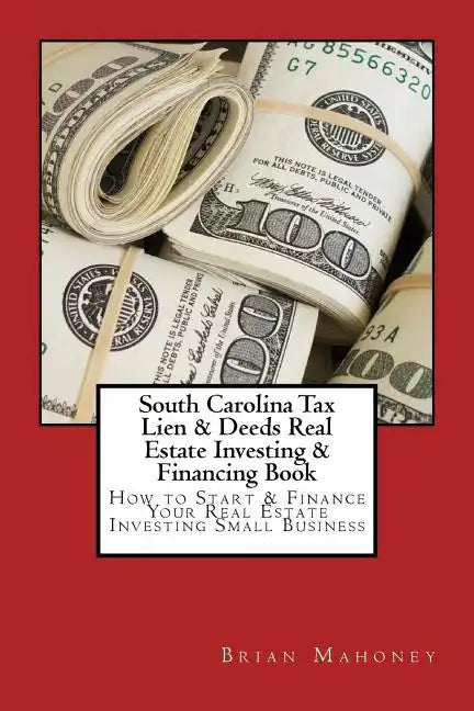 South Carolina Tax Lien & Deeds Real Estate Investing & Financing Book: How to Start & Finance Your Real Estate Investing Small Business - Paperback