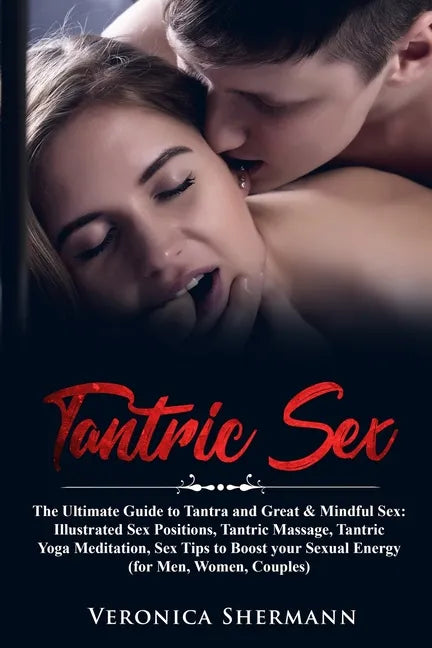 Tantric Sex: The Ultimate Guide to Tantra and Great & Mindful Sex: Illustrated Sex Positions, Tantric Massage, Tantric Yoga Meditat - Paperback