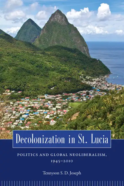 Decolonization in St. Lucia: Politics and Global Neoliberalism, 1945-2010 - Paperback