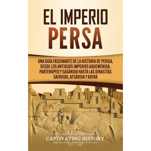 El Imperio Persa: Una guía fascinante de la historia de Persia, desde los antiguos imperios aqueménida, partenopeo y sasánida hasta las - Hardcover