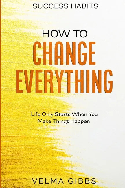 Success Habits: How To Change Everything - Life Only Starts When You Make Things Happen - Paperback