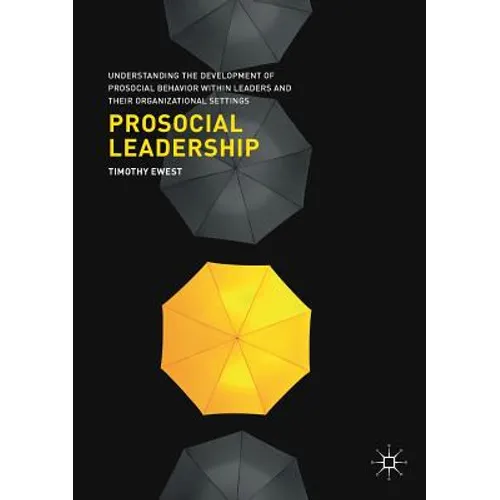 Prosocial Leadership: Understanding the Development of Prosocial Behavior Within Leaders and Their Organizational Settings - Paperback