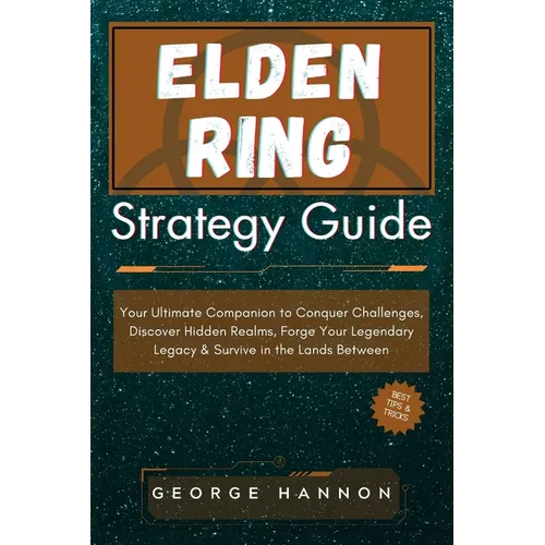 Elden Ring Strategy Guide: Your Ultimate Companion to Conquer Challenges, Discover Hidden Realms, Forge Your Legendary Legacy & Survive in the La - Paperback