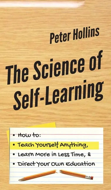 The Science of Self-Learning: How to Teach Yourself Anything, Learn More in Less Time, and Direct Your Own Education - Hardcover