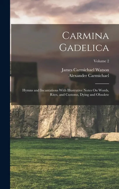 Carmina Gadelica: Hymns and Incantations With Illustrative Notes On Words, Rites, and Customs, Dying and Obsolete; Volume 2 - Hardcover