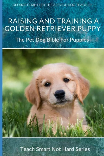 Raising And Training A Golden Retriever Puppy: The Pet Dog Bible For Puppies - Paperback
