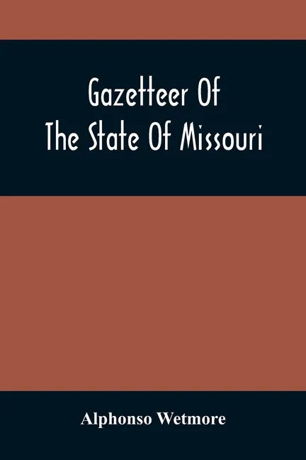 Gazetteer Of The State Of Missouri. With A Map Of The State From The Office Of The Survey Or General, Including The Latest Additions And Surveys To Wh - Paperback