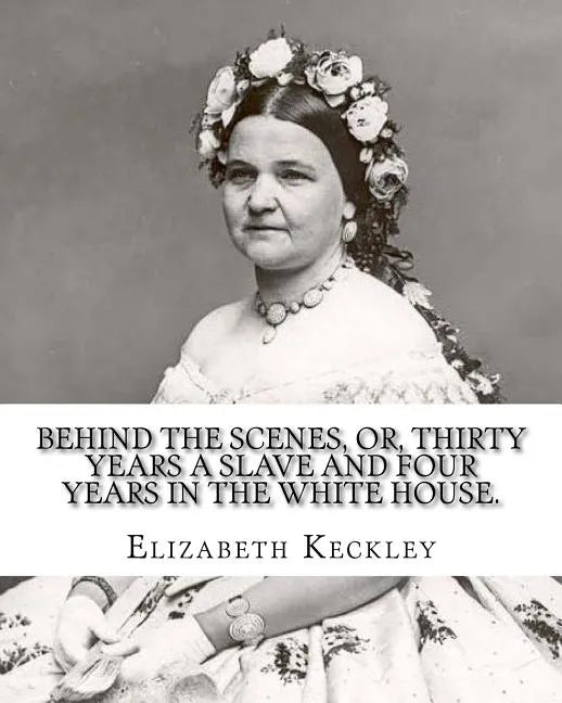 Behind the scenes, or, Thirty years a slave and four years in the White House. By: Elizabeth Keckley (1818-1907).: (autobiography former slave in the - Paperback