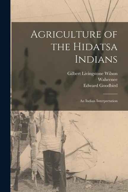 Agriculture of the Hidatsa Indians: an Indian Interpretation - Paperback