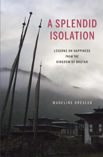 A Splendid Isolation: Lessons on Happiness from the Kingdom of Bhutan - Paperback