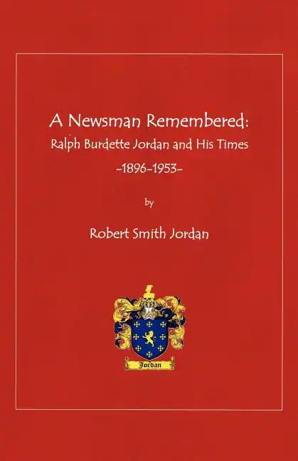 A Newsman Remembered: Ralph Burdette Jordan and His Times 1896-1953 - Paperback