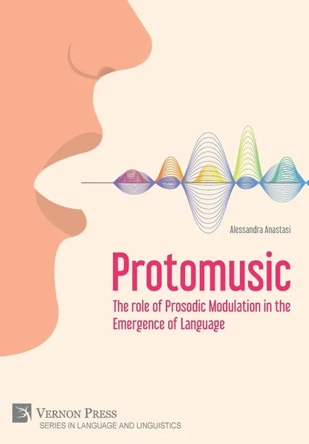 Protomusic: The role of Prosodic Modulation in the Emergence of Language - Hardcover